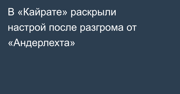 В «Кайрате» раскрыли настрой после разгрома от «Андерлехта»