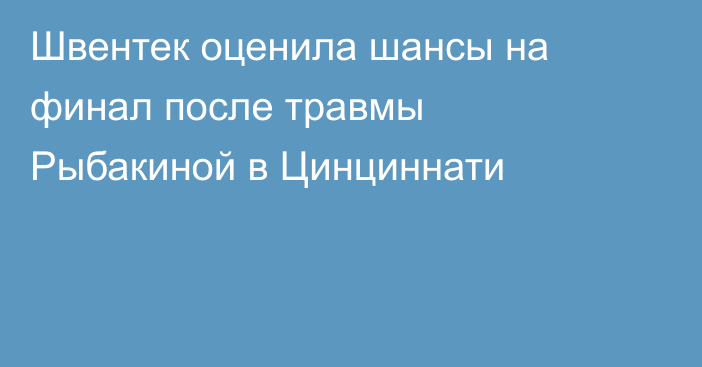Швентек оценила шансы на финал после травмы Рыбакиной в Цинциннати