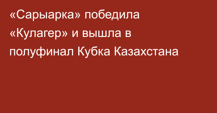 «Сарыарка» победила «Кулагер» и вышла в полуфинал Кубка Казахстана