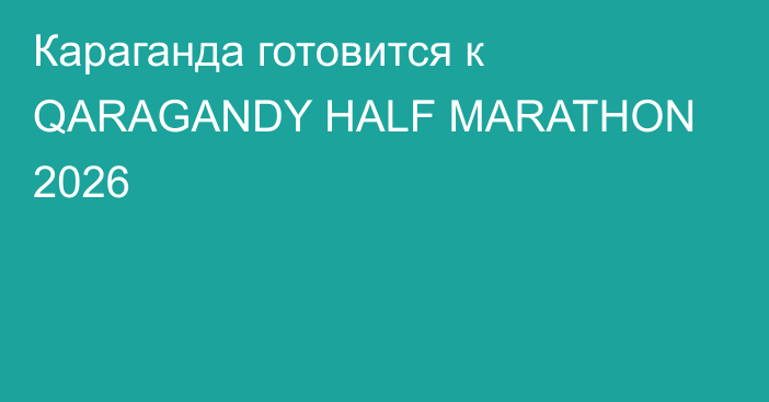 Караганда готовится к QARAGANDY HALF MARATHON 2026