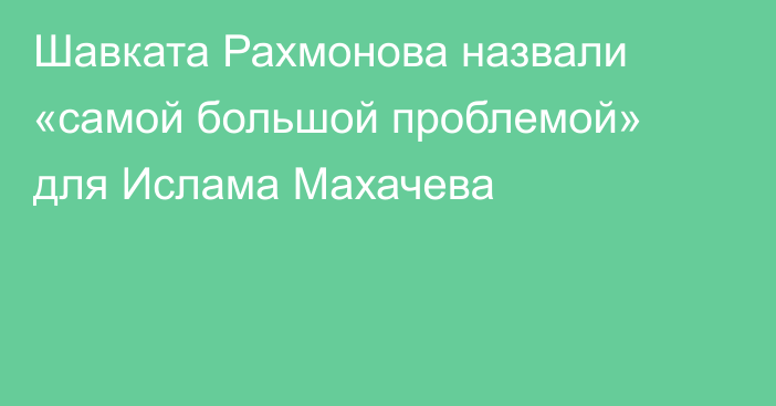 Шавката Рахмонова назвали «самой большой проблемой» для Ислама Махачева