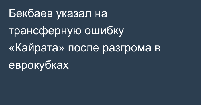 Бекбаев указал на трансферную ошибку «Кайрата» после разгрома в еврокубках