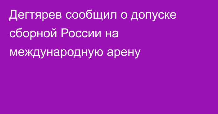 Дегтярев сообщил о допуске сборной России на международную арену