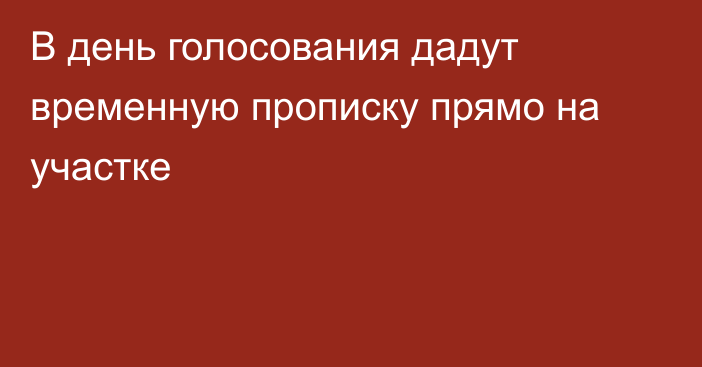 В день голосования дадут временную прописку прямо на участке