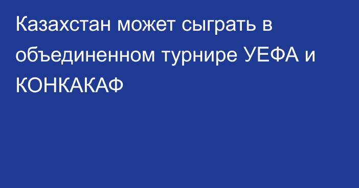 Казахстан может сыграть в объединенном турнире УЕФА и КОНКАКАФ