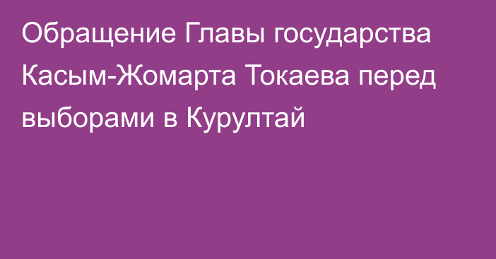 Обращение Главы государства Касым-Жомарта Токаева перед выборами в Курултай