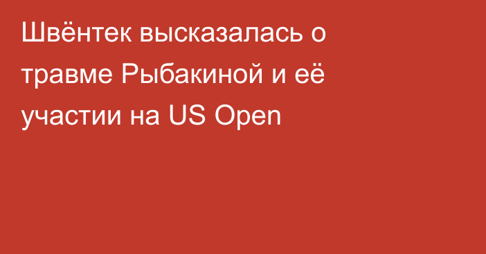 Швёнтек высказалась о травме Рыбакиной и её участии на US Open