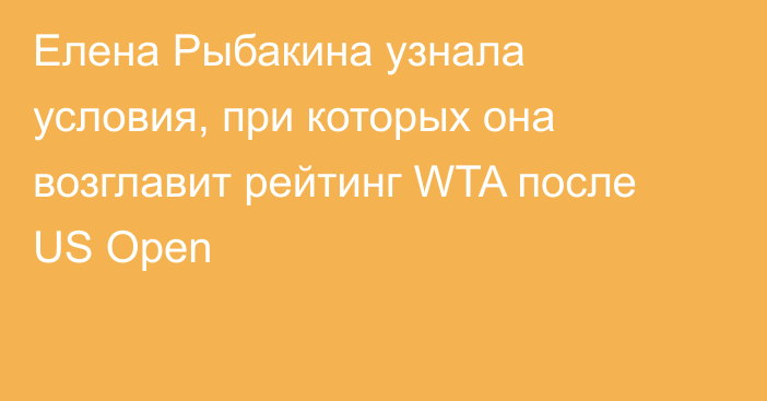 Елена Рыбакина узнала условия, при которых она возглавит рейтинг WTA после US Open