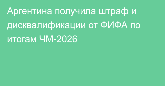 Аргентина получила штраф и дисквалификации от ФИФА по итогам ЧМ-2026
