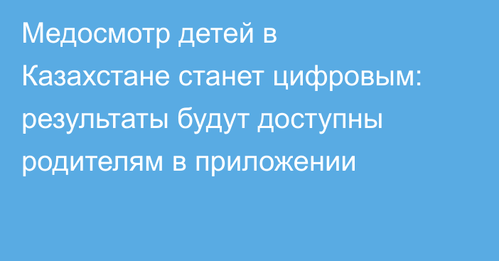 Медосмотр детей в Казахстане станет цифровым: результаты будут доступны родителям в приложении