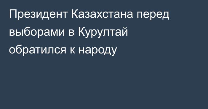 Президент Казахстана перед выборами в Курултай обратился к народу