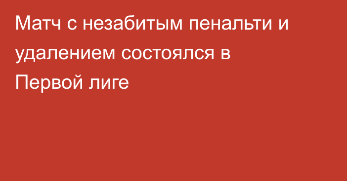 Матч с незабитым пенальти и удалением состоялся в Первой лиге