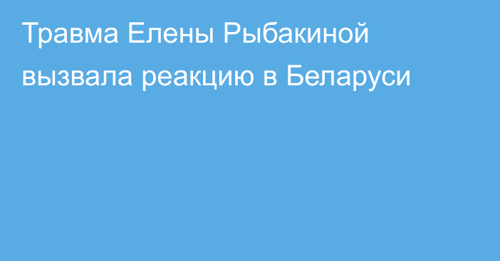 Травма Елены Рыбакиной вызвала реакцию в Беларуси