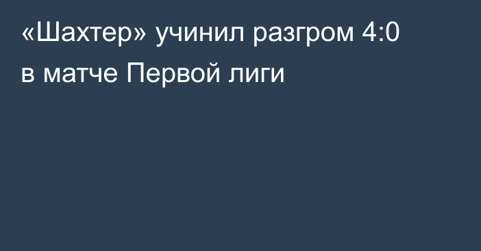«Шахтер» учинил разгром 4:0 в матче Первой лиги