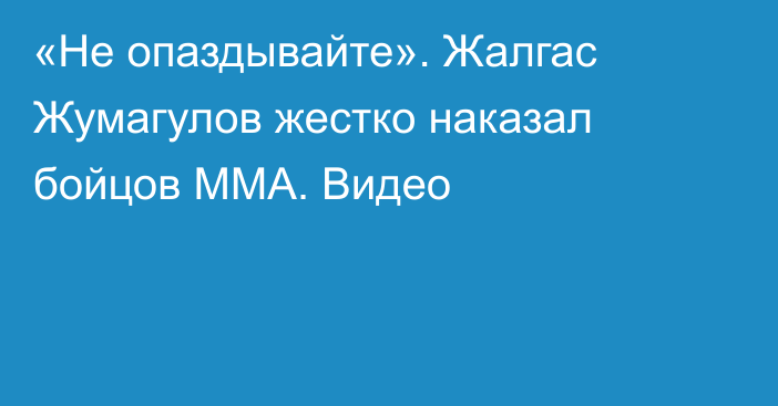 «Не опаздывайте». Жалгас Жумагулов жестко наказал бойцов ММА. Видео