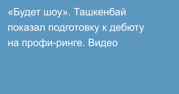 «Будет шоу». Ташкенбай показал подготовку к дебюту на профи-ринге. Видео