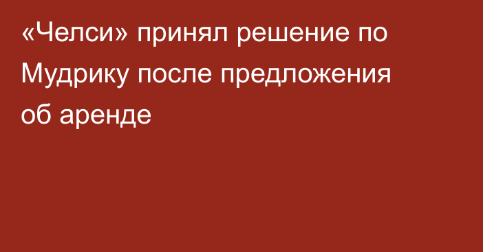 «Челси» принял решение по Мудрику после предложения об аренде