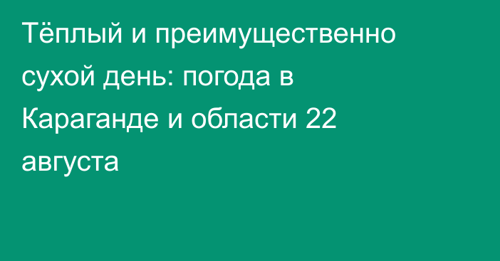 Тёплый и преимущественно сухой день: погода в Караганде и области 22 августа