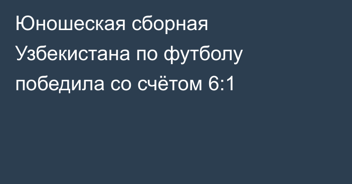 Юношеская сборная Узбекистана по футболу победила со счётом 6:1