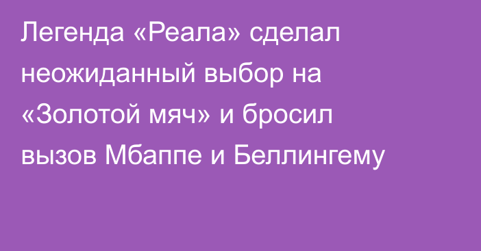 Легенда «Реала» сделал неожиданный выбор на «Золотой мяч» и бросил вызов Мбаппе и Беллингему