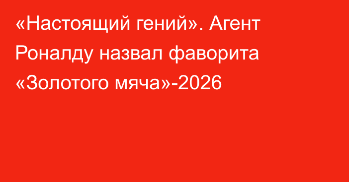 «Настоящий гений». Агент Роналду назвал фаворита «Золотого мяча»-2026