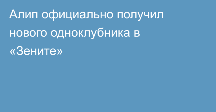 Алип официально получил нового одноклубника в «Зените»