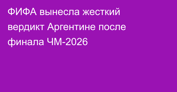 ФИФА вынесла жесткий вердикт Аргентине после финала ЧМ-2026