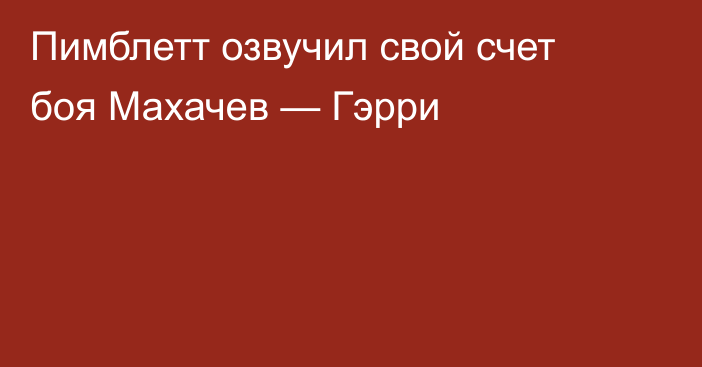 Пимблетт озвучил свой счет боя Махачев — Гэрри