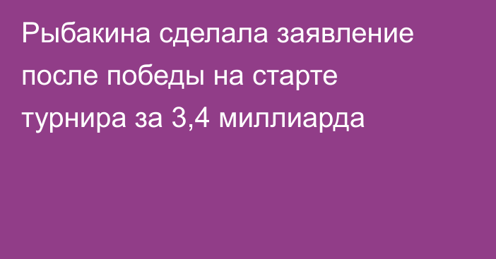 Рыбакина сделала заявление после победы на старте турнира за 3,4 миллиарда