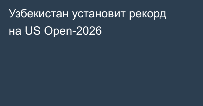 Узбекистан установит рекорд на US Open-2026