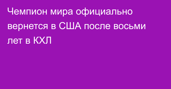Чемпион мира официально вернется в США после восьми лет в КХЛ