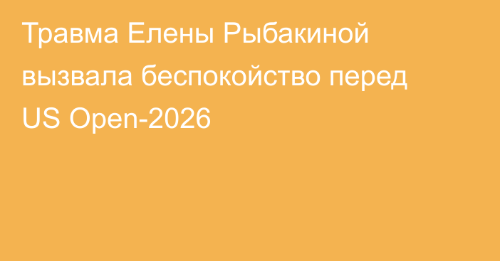 Травма Елены Рыбакиной вызвала беспокойство перед US Open-2026