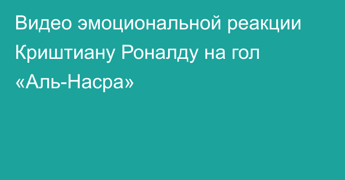 Видео эмоциональной реакции Криштиану Роналду на гол «Аль-Насра»