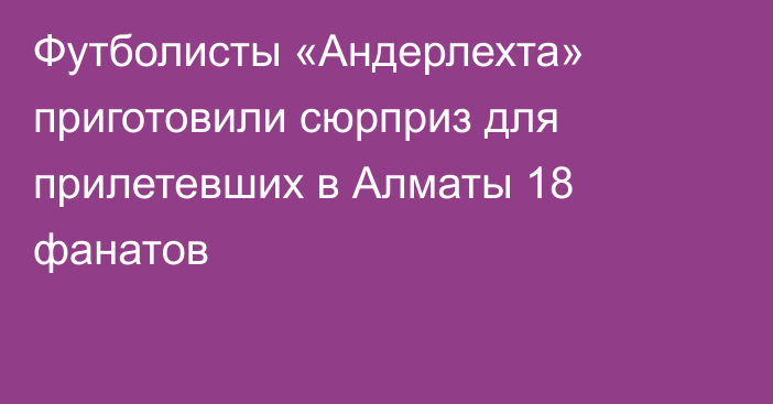 Футболисты «Андерлехта» приготовили сюрприз для прилетевших в Алматы 18 фанатов
