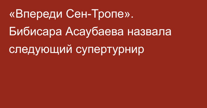 «Впереди Сен-Тропе». Бибисара Асаубаева назвала следующий супертурнир