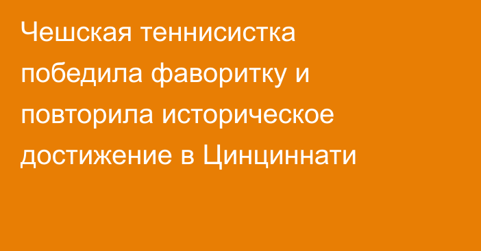 Чешская теннисистка победила фаворитку и повторила историческое достижение в Цинциннати