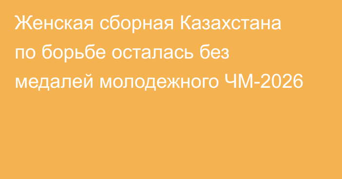 Женская сборная Казахстана по борьбе осталась без медалей молодежного ЧМ-2026