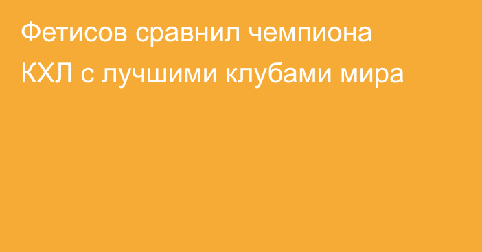 Фетисов сравнил чемпиона КХЛ с лучшими клубами мира