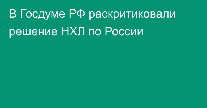 В Госдуме РФ раскритиковали решение НХЛ по России
