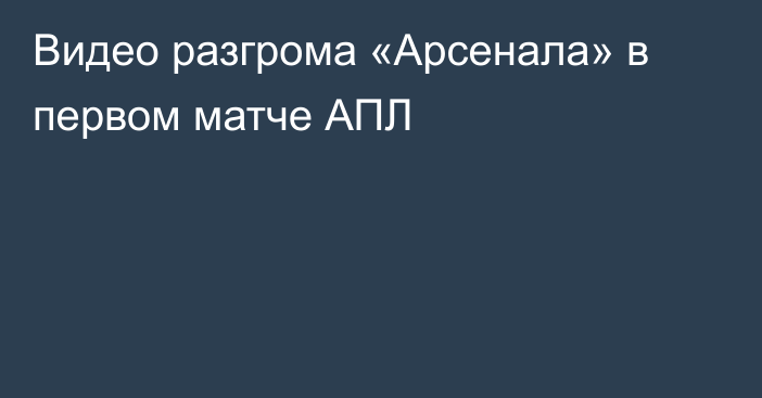 Видео разгрома «Арсенала» в первом матче АПЛ