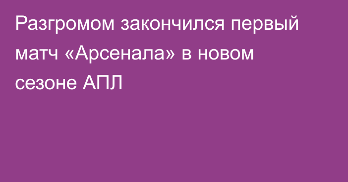 Разгромом закончился первый матч «Арсенала» в новом сезоне АПЛ