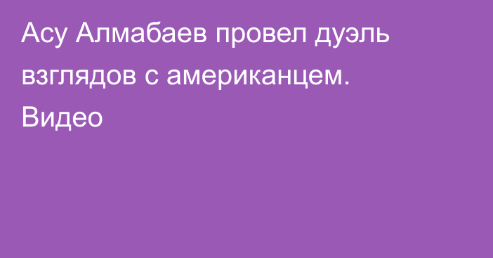 Асу Алмабаев провел дуэль взглядов с американцем. Видео