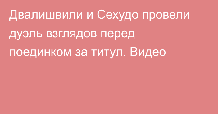 Двалишвили и Сехудо провели дуэль взглядов перед поединком за титул. Видео