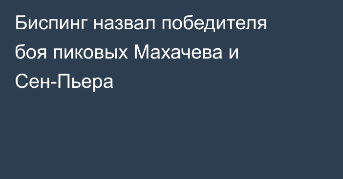 Биспинг назвал победителя боя пиковых Махачева и Сен-Пьера