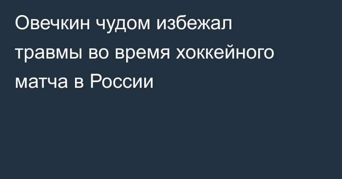 Овечкин чудом избежал травмы во время хоккейного матча в России