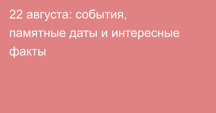 22 августа: события, памятные даты и интересные факты