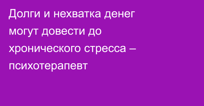 Долги и нехватка денег могут довести до хронического стресса – психотерапевт