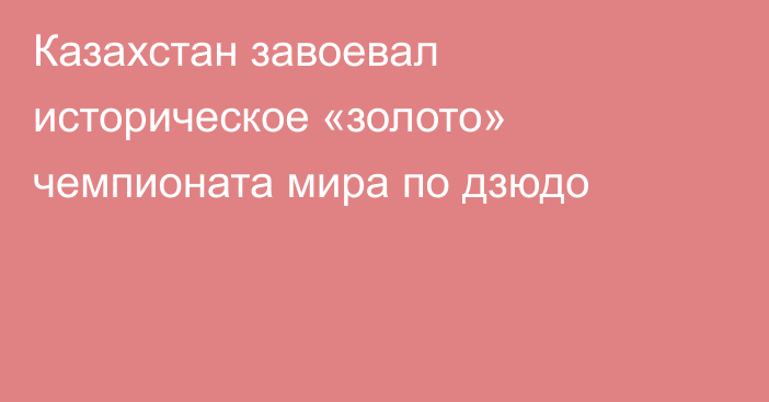 Казахстан завоевал историческое «золото» чемпионата мира по дзюдо