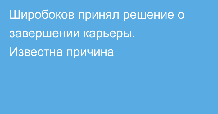Широбоков принял решение о завершении карьеры. Известна причина