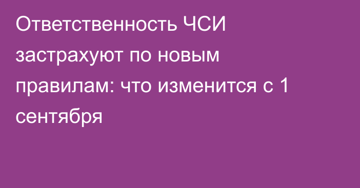 Ответственность ЧСИ застрахуют по новым правилам: что изменится с 1 сентября
